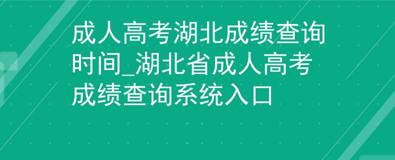 成人高考湖北成績查詢時間_湖北省成人高考成績查詢系統(tǒng)入口