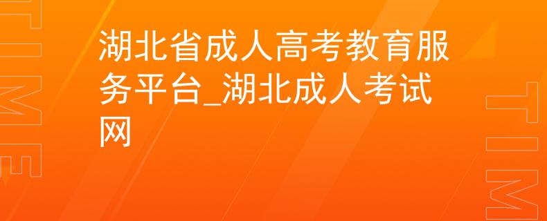 湖北省成人高考教育服務平臺_湖北成人考試網(wǎng)