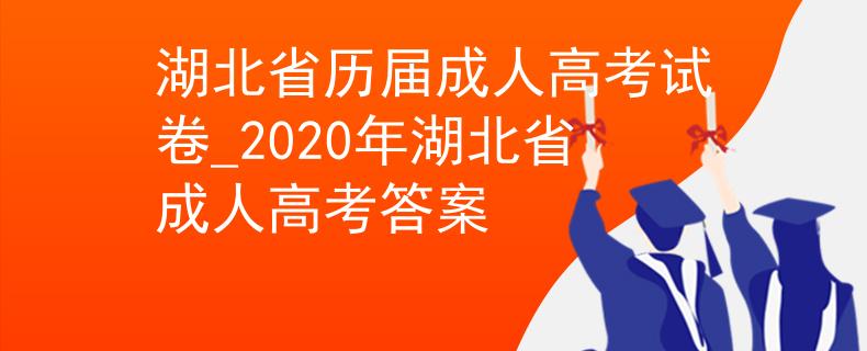 湖北省歷屆成人高考試卷_2020年湖北省成人高考答案 湖北省歷屆成人高考試卷_2020年湖北省成人高考答案