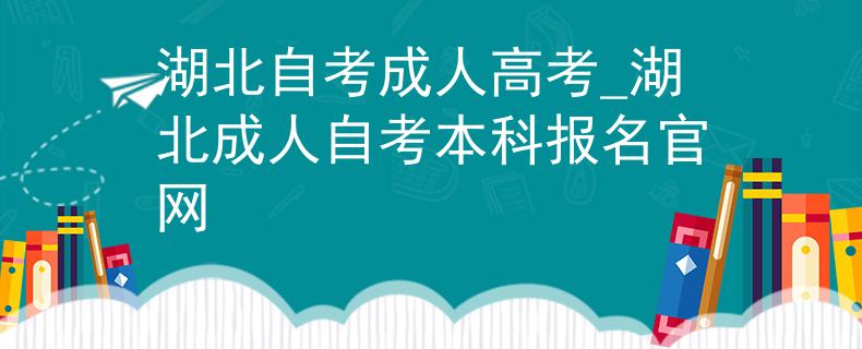 湖北自考成人高考_湖北成人自考本科報名官網(wǎng)