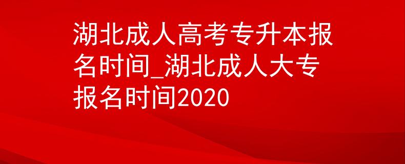 湖北成人高考專升本報名時間_湖北成人大專報名時間2020