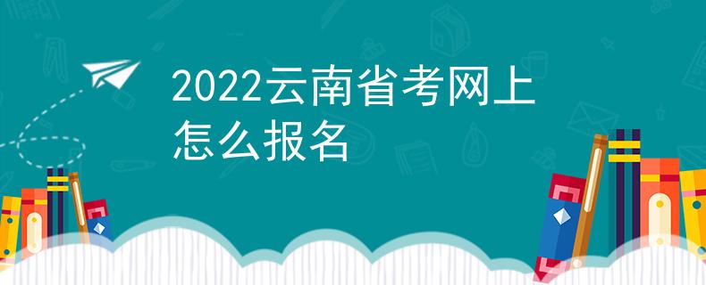 2022云南省考網(wǎng)上怎么報(bào)名