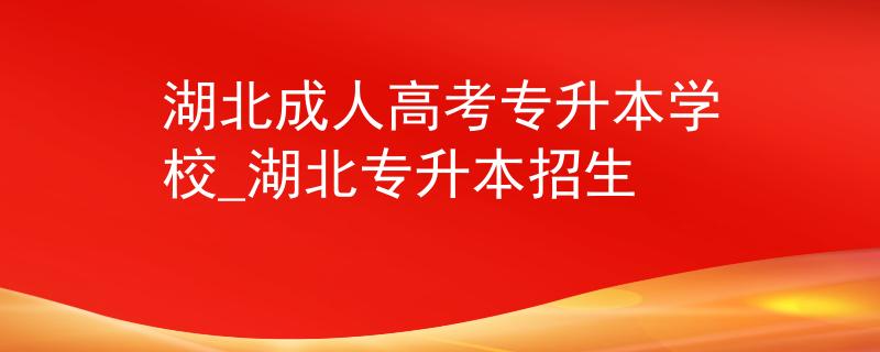 湖北成人高考專升本學(xué)校_湖北專升本招生