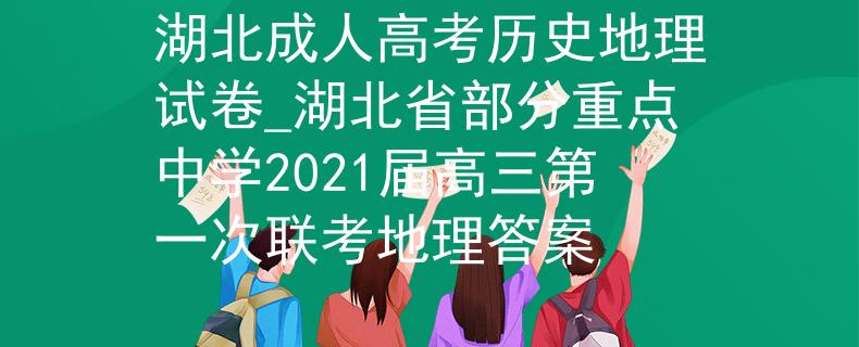 湖北成人高考?xì)v史地理試卷_湖北省部分重點(diǎn)中學(xué)2021屆高三第一次聯(lián)考地理答案