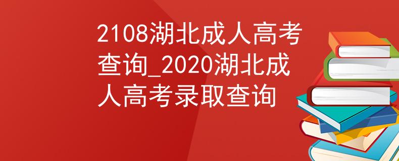 2108湖北成人高考查詢_2020湖北成人高考錄取查詢