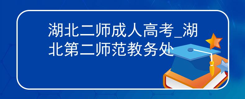 湖北二師成人高考_湖北第二師范教務(wù)處