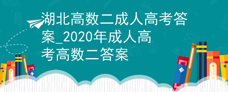湖北高數(shù)二成人高考答案_2020年成人高考高數(shù)二答案