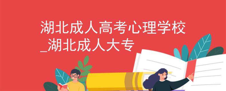 湖北成人高考心理學(xué)校_湖北成人大專