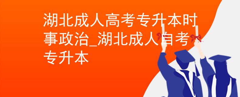 湖北成人高考專(zhuān)升本時(shí)事政治_湖北成人自考專(zhuān)升本