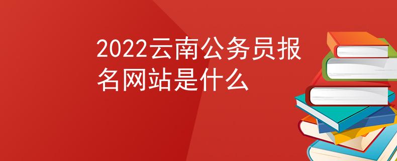 2022云南公務(wù)員報名網(wǎng)站是什么