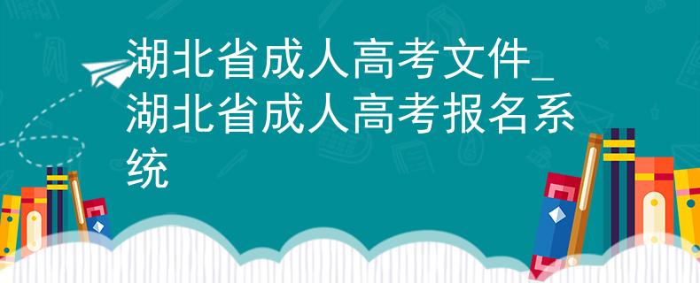 湖北省成人高考文件_湖北省成人高考報名系統(tǒng)