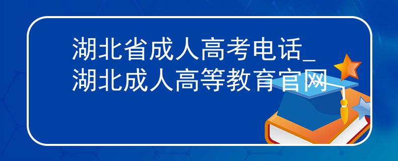 湖北省成人高考電話_湖北成人高等教育官網(wǎng)