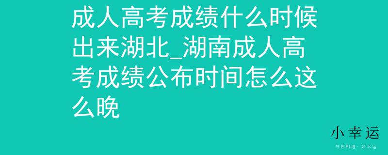 成人高考成績什么時候出來湖北_湖南成人高考成績公布時間怎么這么晚