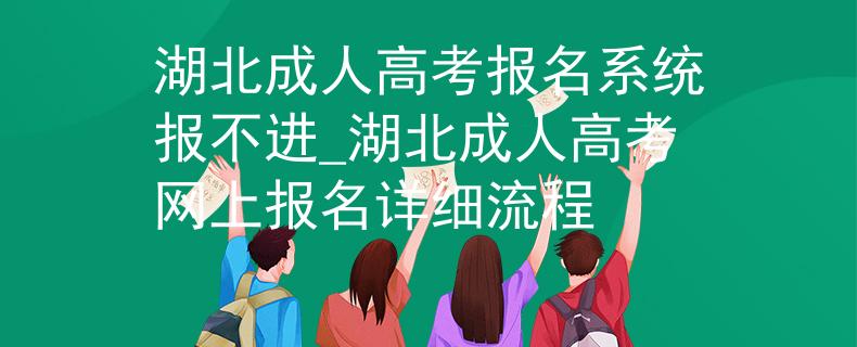 湖北成人高考報(bào)名系統(tǒng)報(bào)不進(jìn)_湖北成人高考網(wǎng)上報(bào)名詳細(xì)流程