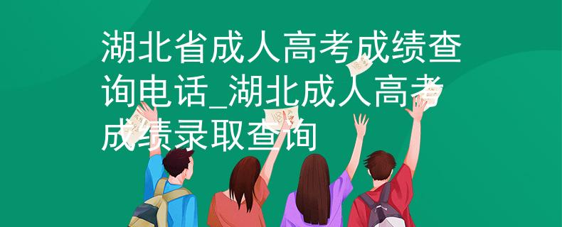 湖北省成人高考成績查詢電話_湖北成人高考成績錄取查詢