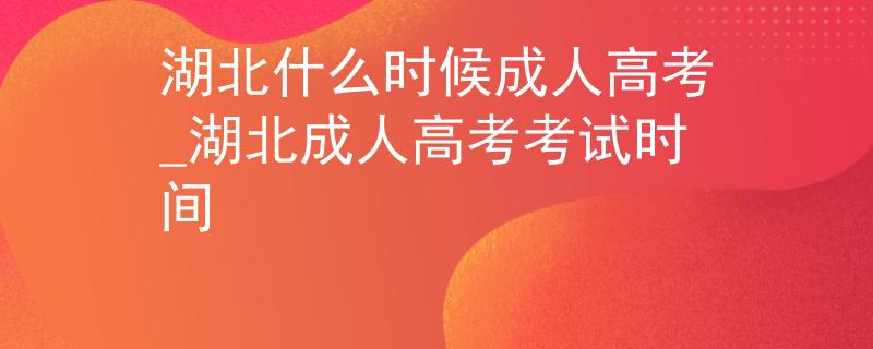 湖北什么時(shí)候成人高考_湖北成人高考考試時(shí)間