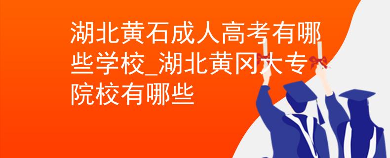 湖北黃石成人高考有哪些學(xué)校_湖北黃岡大專院校有哪些