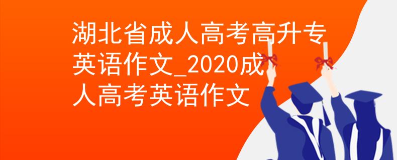 湖北省成人高考高升專英語作文_2020成人高考英語作文