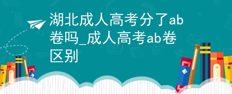 湖北成人高考分了ab卷嗎_成人高考ab卷區(qū)別