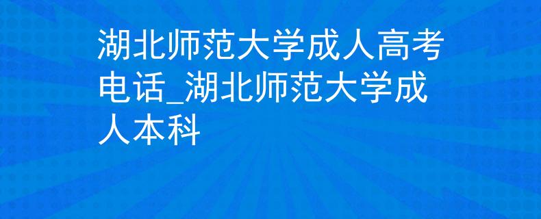 湖北師范大學(xué)成人高考電話_湖北師范大學(xué)成人本科