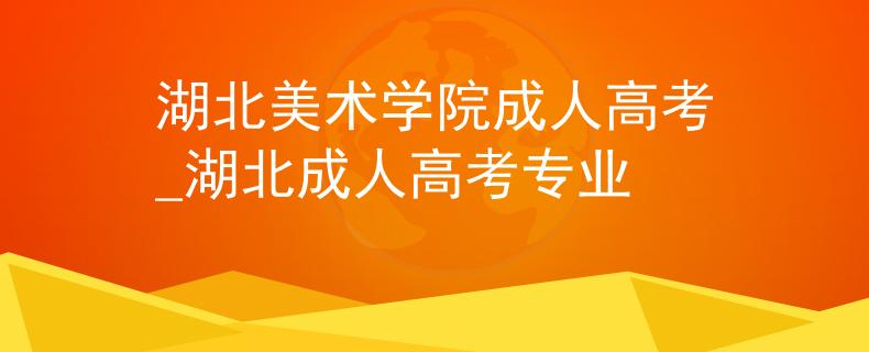 湖北美術(shù)學(xué)院成人高考_湖北成人高考專業(yè)