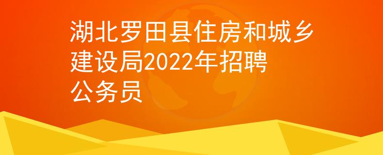 湖北羅田縣住房和城鄉(xiāng)建設(shè)局2022年招聘公務(wù)員