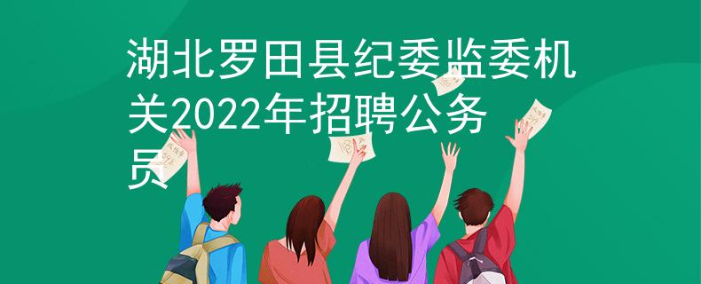湖北羅田縣紀委監(jiān)委機關2022年招聘公務員