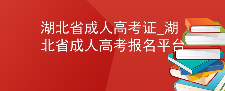 湖北省成人高考證_湖北省成人高考報名平臺