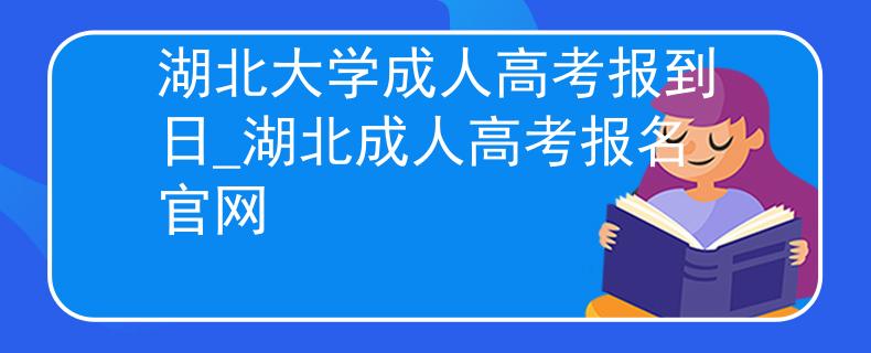 湖北大學(xué)成人高考報(bào)到日_湖北成人高考報(bào)名官網(wǎng)