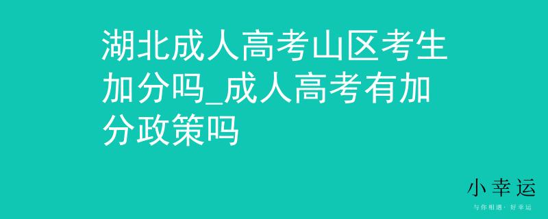 湖北成人高考山區(qū)考生加分嗎_成人高考有加分政策嗎