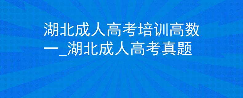 湖北成人高考培訓(xùn)高數(shù)一_湖北成人高考真題