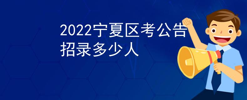 2022寧夏區(qū)考公告招錄多少人