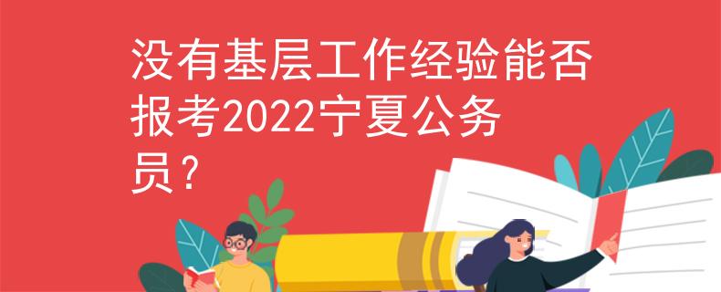 沒有基層工作經(jīng)驗(yàn)?zāi)芊駡罂?022寧夏公務(wù)員？