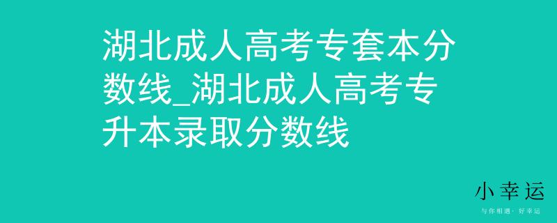 湖北成人高考專套本分?jǐn)?shù)線_湖北成人高考專升本錄取分?jǐn)?shù)線