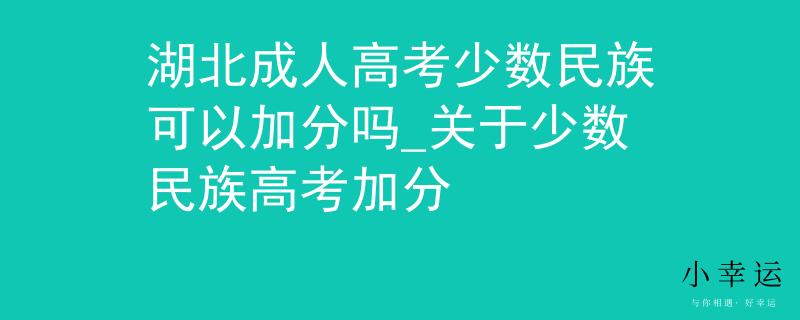 湖北成人高考少數(shù)民族可以加分嗎_關(guān)于少數(shù)民族高考加分