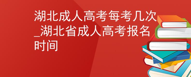 湖北成人高考每考幾次_湖北省成人高考報(bào)名時(shí)間