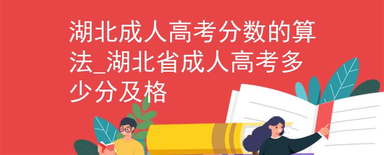 湖北成人高考分?jǐn)?shù)的算法_湖北省成人高考多少分及格
