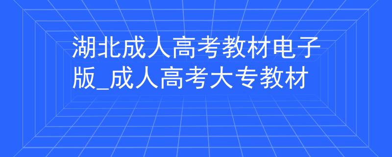 湖北成人高考教材電子版_成人高考大專教材
