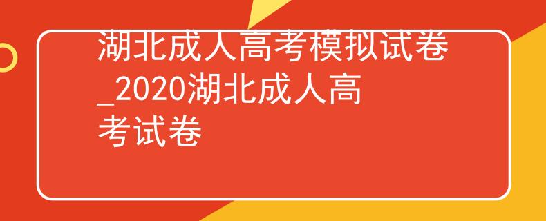 湖北成人高考模擬試卷_2020湖北成人高考試卷