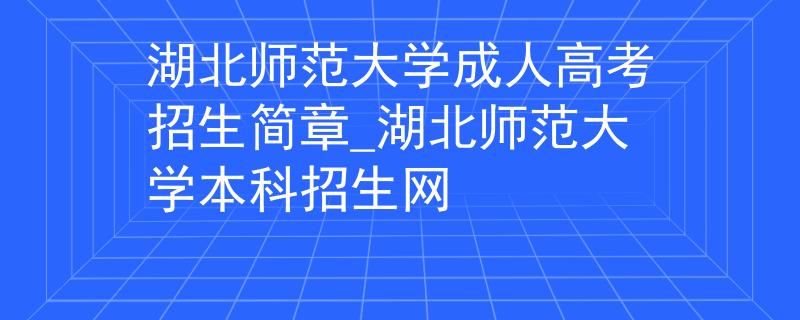 湖北師范大學(xué)成人高考招生簡章_湖北師范大學(xué)本科招生網(wǎng) 湖北師范大學(xué)成人高考招生簡章_湖北師范大學(xué)本科招生網(wǎng)