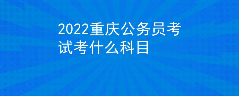 2022重慶公務(wù)員考試考什么科目