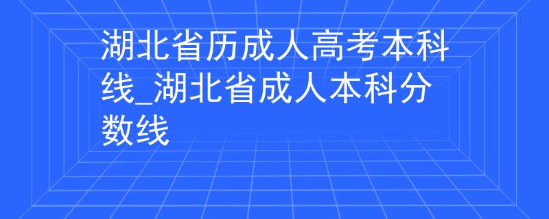 湖北省歷成人高考本科線_湖北省成人本科分數(shù)線