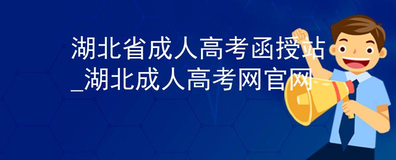 湖北省成人高考函授站_湖北成人高考網(wǎng)官網(wǎng)