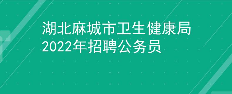 湖北麻城市衛(wèi)生健康局2022年招聘公務(wù)員