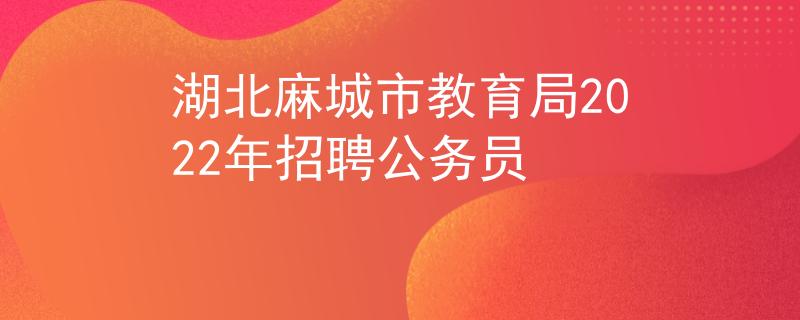 湖北麻城市教育局2022年招聘公務員