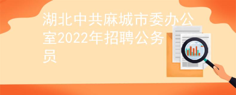 湖北中共麻城市委辦公室2022年招聘公務(wù)員