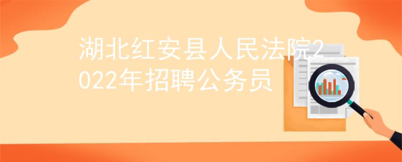 湖北紅安縣人民法院2022年招聘公務(wù)員