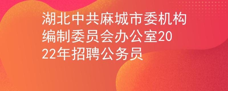 湖北中共麻城市委機(jī)構(gòu)編制委員會辦公室2022年招聘公務(wù)員