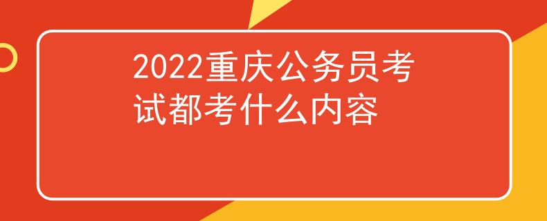 2022重慶公務(wù)員考試都考什么內(nèi)容
