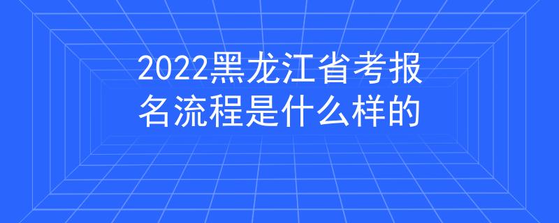2022黑龍江省考報(bào)名流程是什么樣的